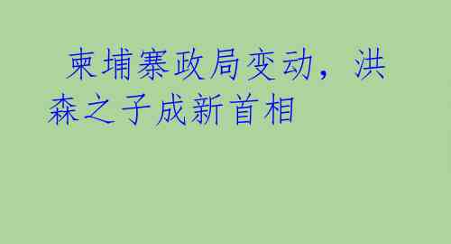  柬埔寨政局变动，洪森之子成新首相 