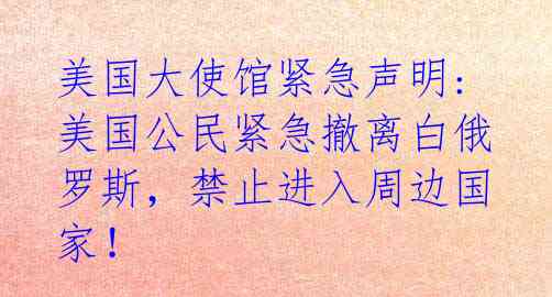  美国大使馆紧急声明: 美国公民紧急撤离白俄罗斯，禁止进入周边国家！ 