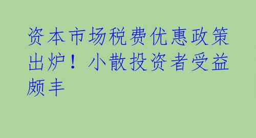 资本市场税费优惠政策出炉！小散投资者受益颇丰 