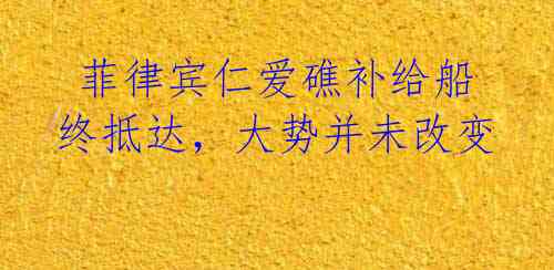 菲律宾仁爱礁补给船终抵达,大势并未改变