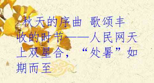 秋天的序曲 歌颂丰收的时节——人民网天上双星合,“处暑”如期而至