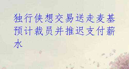 独行侠想交易送走麦基 预计裁员并推迟支付薪水