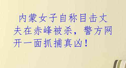 内蒙女子自称目击丈夫在赤峰被杀,警方网开一面抓捕真凶!