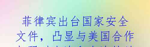 菲律宾出台国家安全文件,凸显与美国合作 加强对南海和台海的关切