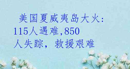  美国夏威夷岛大火: 115人遇难,850人失踪，救援艰难 