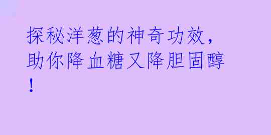 探秘洋葱的神奇功效,助你降血糖又降胆固醇!