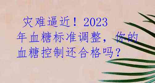 灾难逼近!2023年血糖标准调整,你的血糖控制还合格吗?