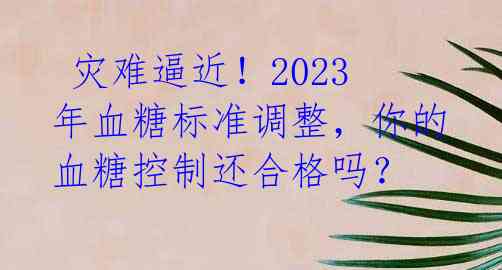  灾难逼近！2023年血糖标准调整，你的血糖控制还合格吗？ 