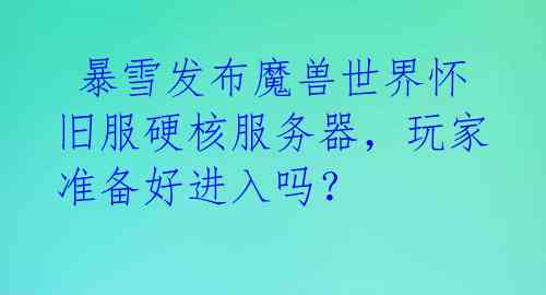 暴雪发布魔兽世界怀旧服硬核服务器,玩家准备好进入吗?