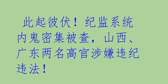此起彼伏!纪监系统内鬼密集被查,山西、广东两名高官涉嫌违纪违法!