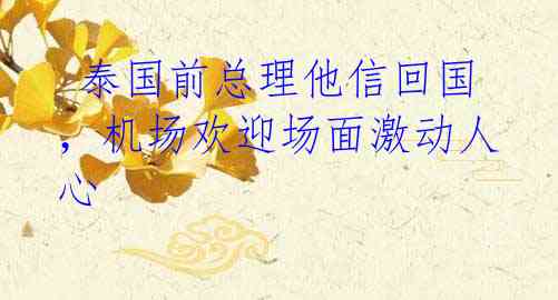 泰国前总理他信回国,机场欢迎场面激动人心