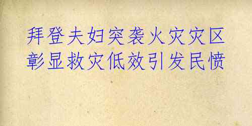 拜登夫妇突袭火灾灾区 彰显救灾低效引发民愤