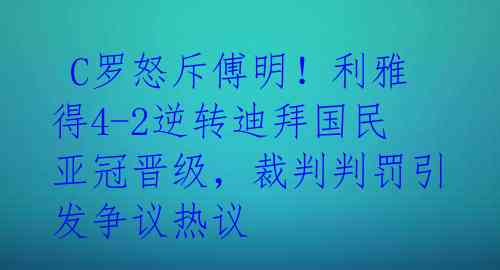  C罗怒斥傅明！利雅得4-2逆转迪拜国民亚冠晋级，裁判判罚引发争议热议 