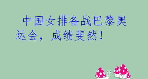 中国女排备战巴黎奥运会,成绩斐然!