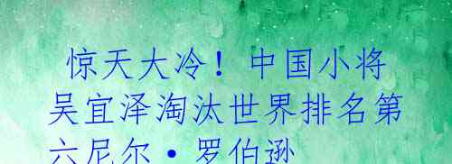 惊天大冷!中国小将吴宜泽淘汰世界排名第六尼尔·罗伯逊