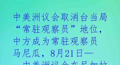 中美洲议会取消台当局“常驻观察员”地位,中方成为常驻观察员
马尼瓜,8月21日——中美洲议会在尼加拉瓜首都马那瓜召开全