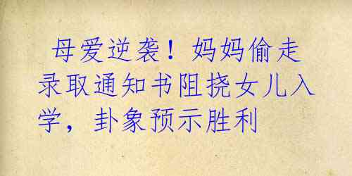母爱逆袭!妈妈偷走录取通知书阻挠女儿入学,卦象预示胜利