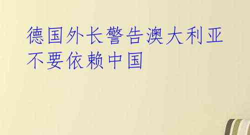 德国外长警告澳大利亚 不要依赖中国