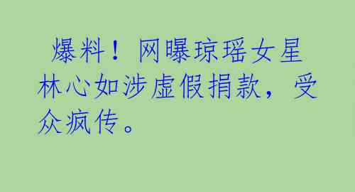 爆料!网曝琼瑶女星林心如涉虚假捐款,受众疯传。