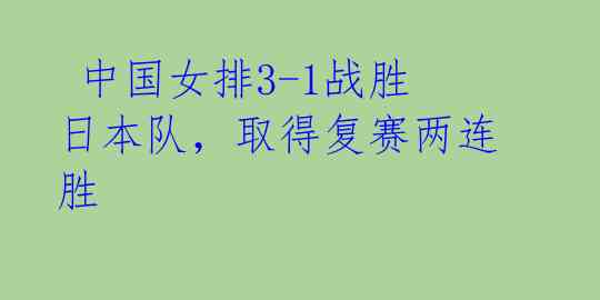 中国女排3-1战胜日本队,取得复赛两连胜