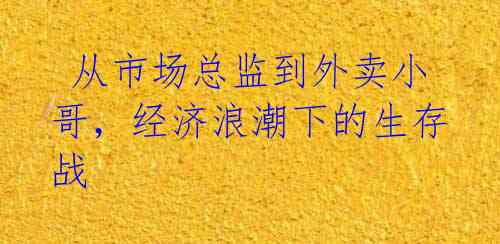  从市场总监到外卖小哥，经济浪潮下的生存战 