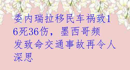 委内瑞拉移民车祸致16死36伤，墨西哥频发致命交通事故再令人深思 