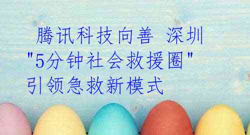 腾讯科技向善 深圳"5分钟社会救援圈"引领急救新模式