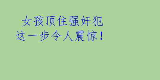  女孩顶住强奸犯 这一步令人震惊！ 