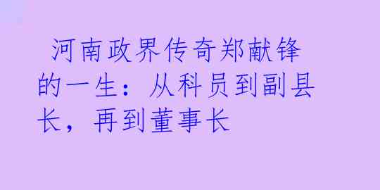 河南政界传奇郑献锋的一生:从科员到副县长,再到董事长