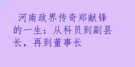  河南政界传奇郑献锋的一生：从科员到副县长，再到董事长 