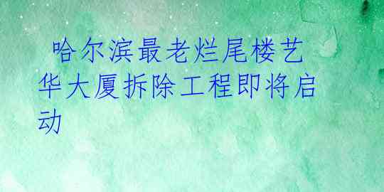  哈尔滨最老烂尾楼艺华大厦拆除工程即将启动 