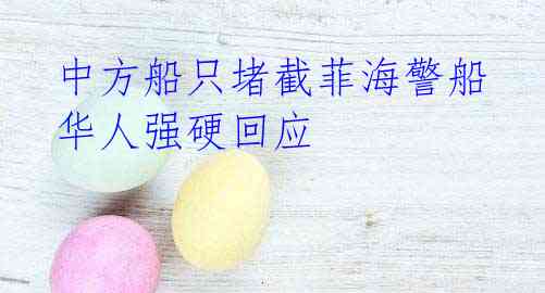 中方船只堵截菲海警船 华人强硬回应