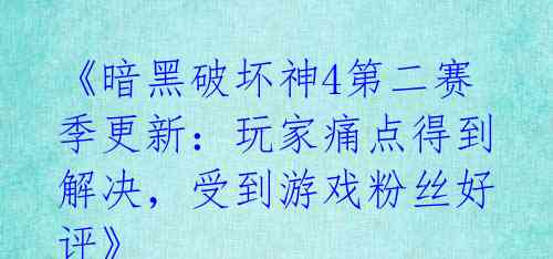 《暗黑破坏神4第二赛季更新：玩家痛点得到解决，受到游戏粉丝好评》 