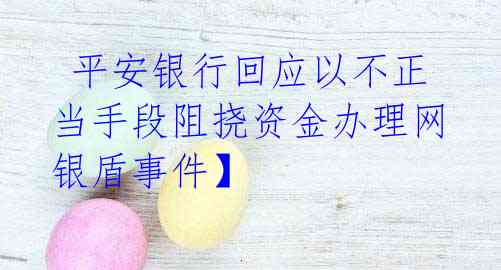 平安银行回应以不正当手段阻挠资金办理网银盾事件】
