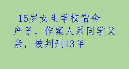  15岁女生学校宿舍产子，作案人系同学父亲，被判刑13年 