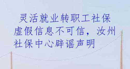  灵活就业转职工社保虚假信息不可信，汝州社保中心辟谣声明 