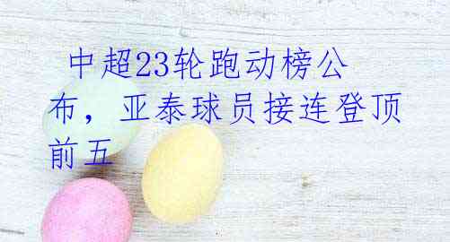  中超23轮跑动榜公布，亚泰球员接连登顶前五 