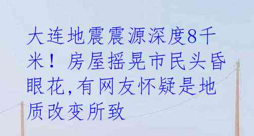 大连地震震源深度8千米!房屋摇晃市民头昏眼花,有网友怀疑是地质改变所致
