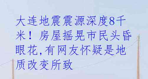 大连地震震源深度8千米！房屋摇晃市民头昏眼花,有网友怀疑是地质改变所致 