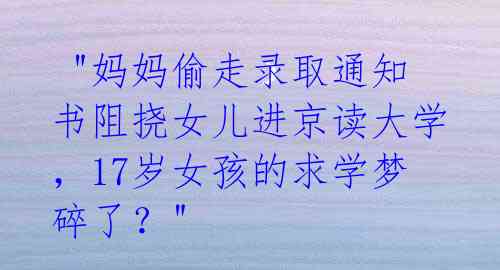 "妈妈偷走录取通知书阻挠女儿进京读大学,17岁女孩的求学梦碎了?"