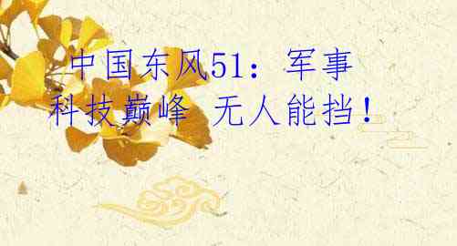 中国东风51:军事科技巅峰 无人能挡!
