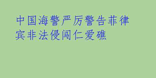 中国海警严厉警告菲律宾非法侵闯仁爱礁 