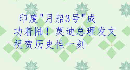 印度"月船3号"成功着陆!莫迪总理发文祝贺历史性一刻