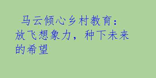 马云倾心乡村教育:放飞想象力,种下未来的希望