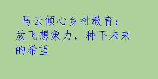  马云倾心乡村教育：放飞想象力，种下未来的希望 