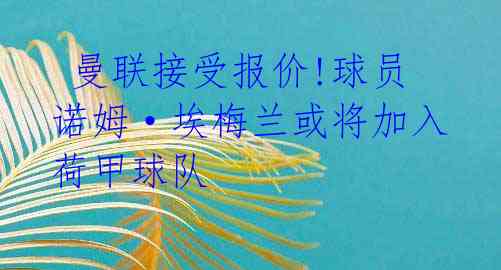 曼联接受报价!球员诺姆·埃梅兰或将加入荷甲球队