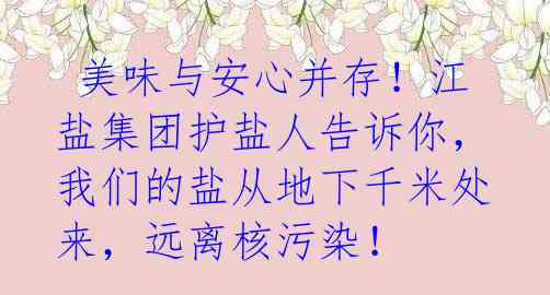 美味与安心并存!江盐集团护盐人告诉你,我们的盐从地下千米处来,远离核污染!