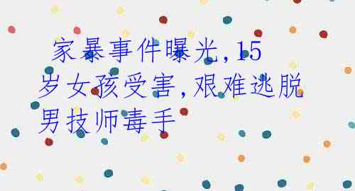 家暴事件曝光,15岁女孩受害,艰难逃脱男技师毒手