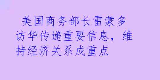  美国商务部长雷蒙多访华传递重要信息，维持经济关系成重点 