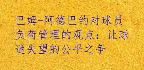 巴姆-阿德巴约对球员负荷管理的观点:让球迷失望的公平之争